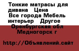 Тонкие матрасы для дивана › Цена ­ 2 295 - Все города Мебель, интерьер » Другое   . Оренбургская обл.,Медногорск г.